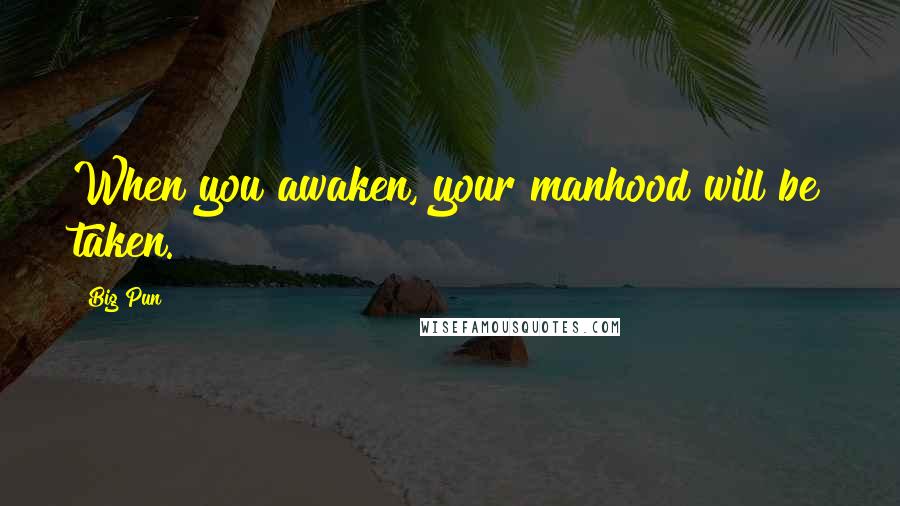 Big Pun Quotes: When you awaken, your manhood will be taken.