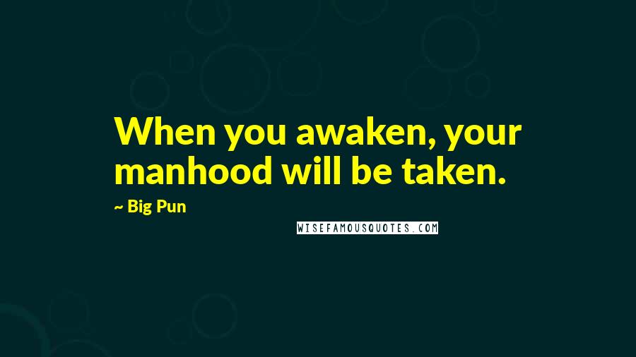 Big Pun Quotes: When you awaken, your manhood will be taken.