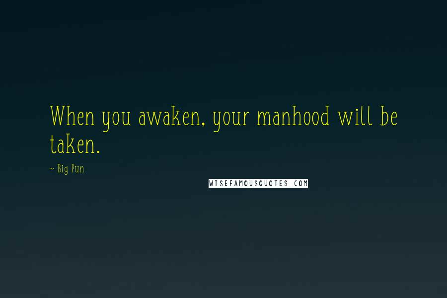 Big Pun Quotes: When you awaken, your manhood will be taken.