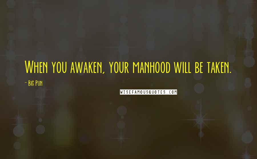 Big Pun Quotes: When you awaken, your manhood will be taken.