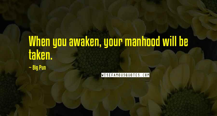 Big Pun Quotes: When you awaken, your manhood will be taken.