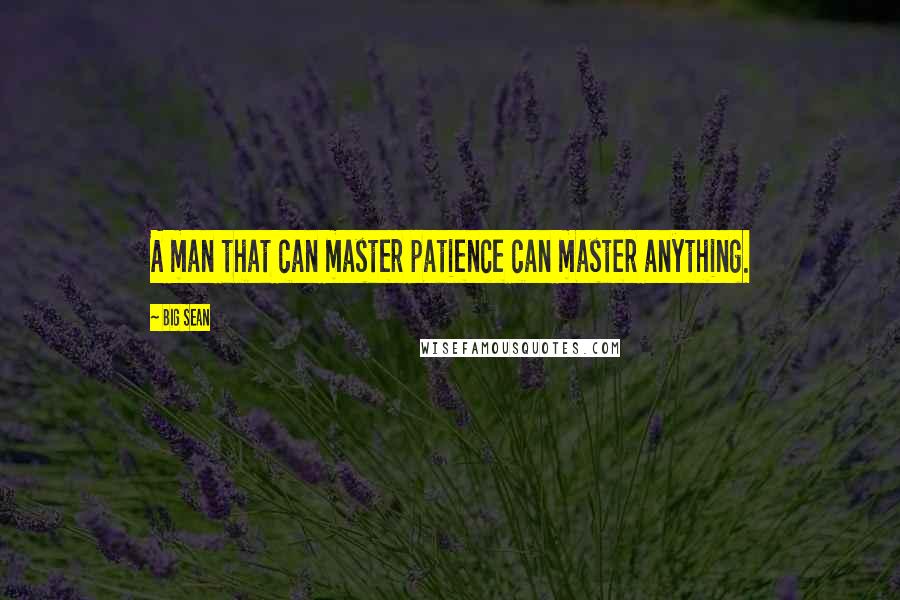 Big Sean Quotes: A man that can master patience can master anything.