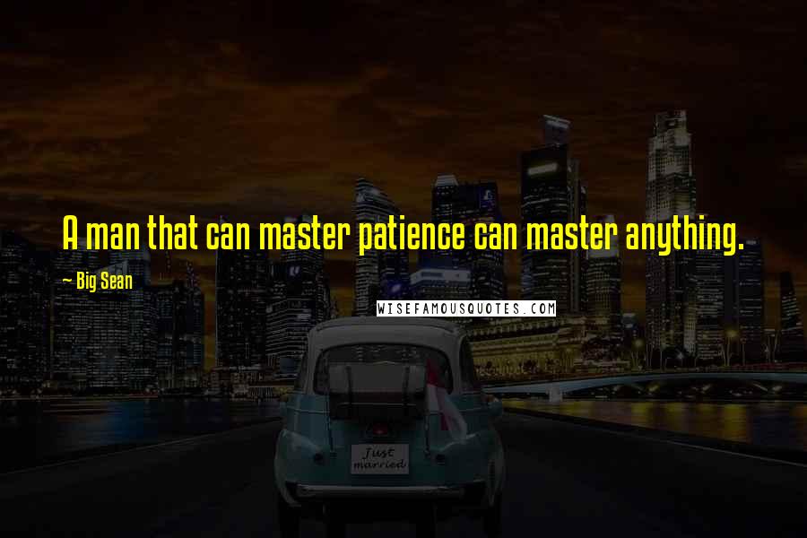 Big Sean Quotes: A man that can master patience can master anything.