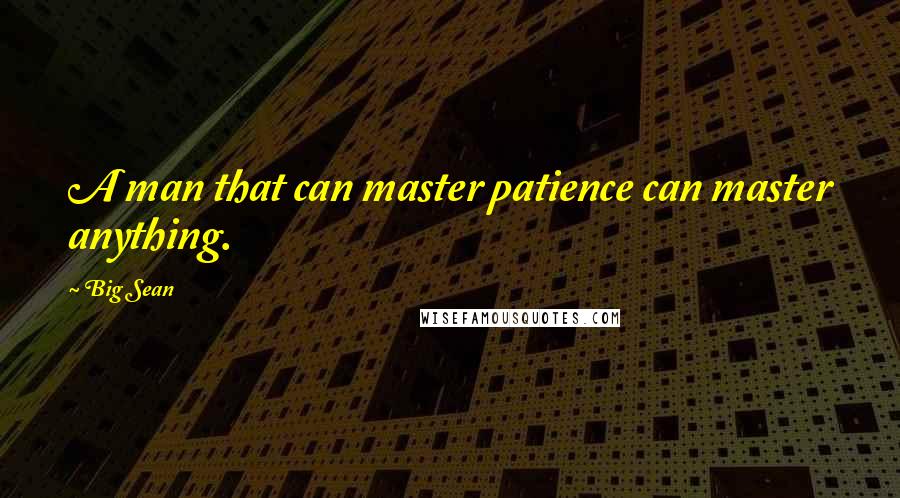 Big Sean Quotes: A man that can master patience can master anything.