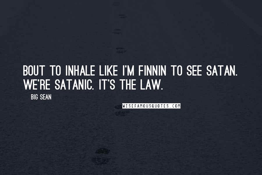 Big Sean Quotes: Bout to inhale like I'm finnin to see Satan. We're Satanic. It's the law.