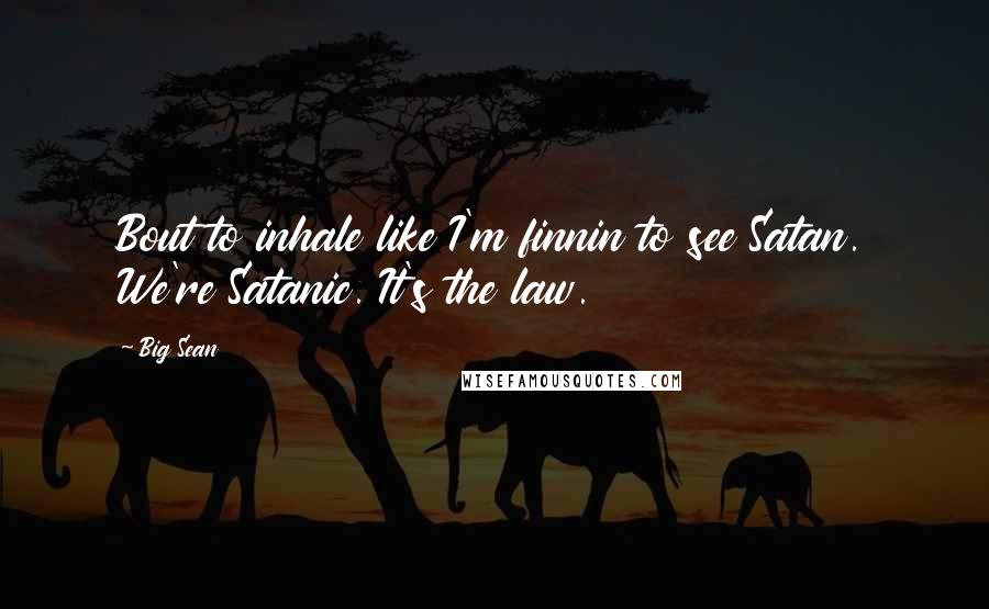 Big Sean Quotes: Bout to inhale like I'm finnin to see Satan. We're Satanic. It's the law.