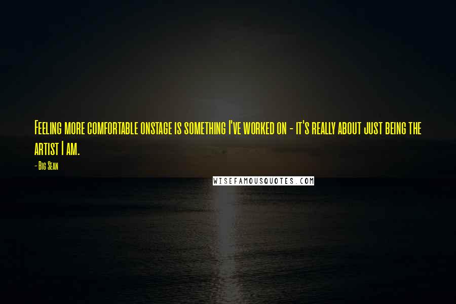 Big Sean Quotes: Feeling more comfortable onstage is something I've worked on - it's really about just being the artist I am.