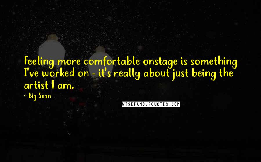 Big Sean Quotes: Feeling more comfortable onstage is something I've worked on - it's really about just being the artist I am.