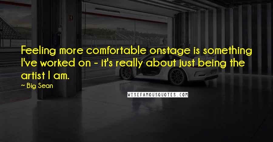 Big Sean Quotes: Feeling more comfortable onstage is something I've worked on - it's really about just being the artist I am.