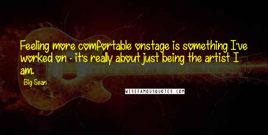 Big Sean Quotes: Feeling more comfortable onstage is something I've worked on - it's really about just being the artist I am.
