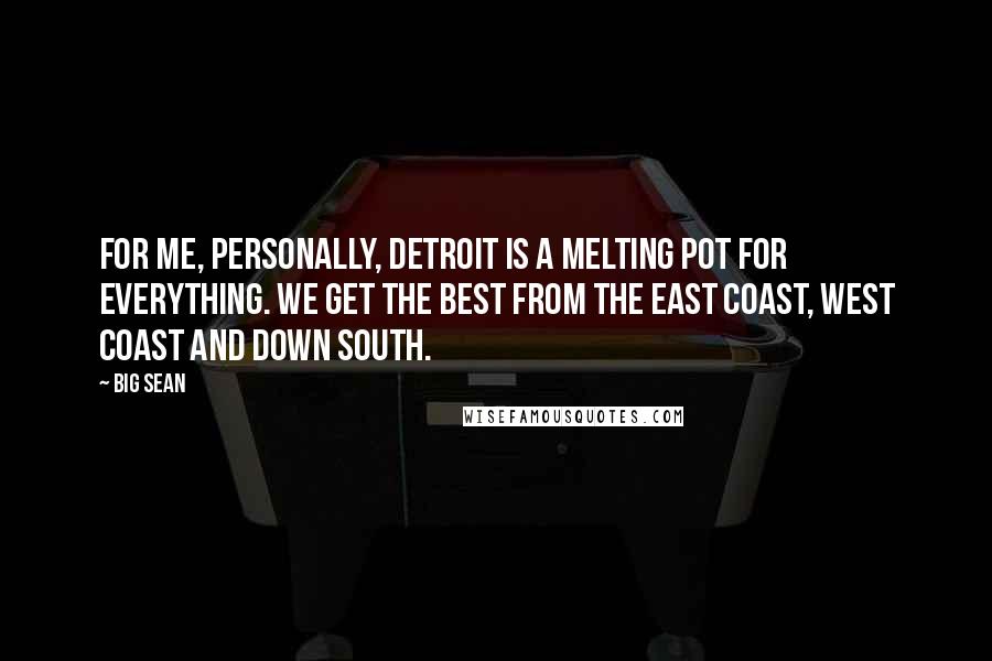 Big Sean Quotes: For me, personally, Detroit is a melting pot for everything. We get the best from the East Coast, West Coast and down South.