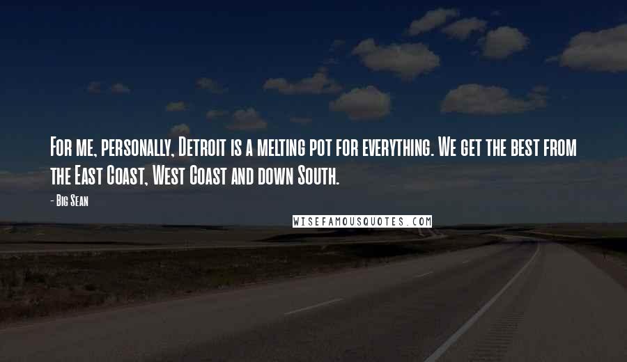 Big Sean Quotes: For me, personally, Detroit is a melting pot for everything. We get the best from the East Coast, West Coast and down South.