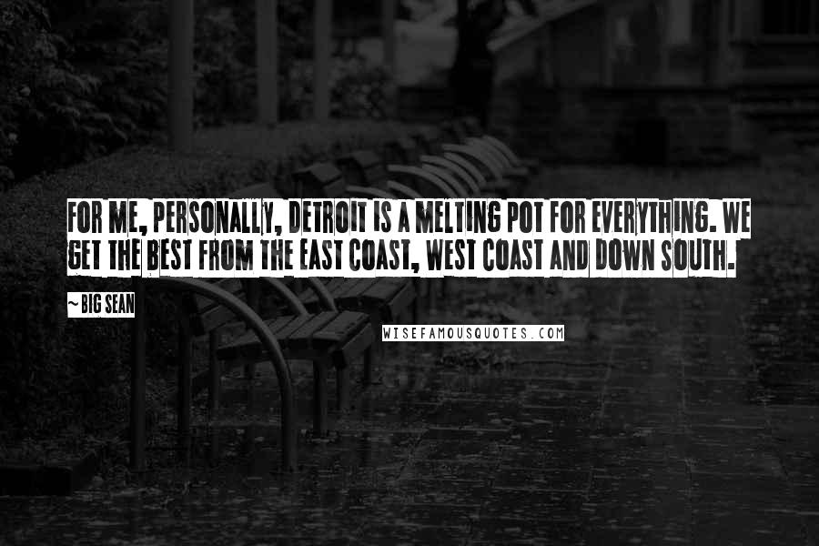 Big Sean Quotes: For me, personally, Detroit is a melting pot for everything. We get the best from the East Coast, West Coast and down South.