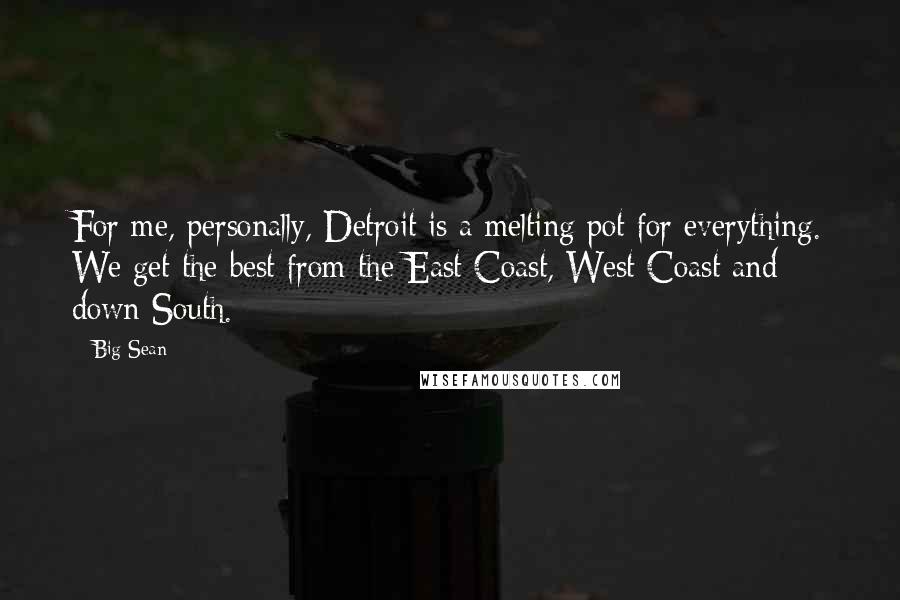 Big Sean Quotes: For me, personally, Detroit is a melting pot for everything. We get the best from the East Coast, West Coast and down South.