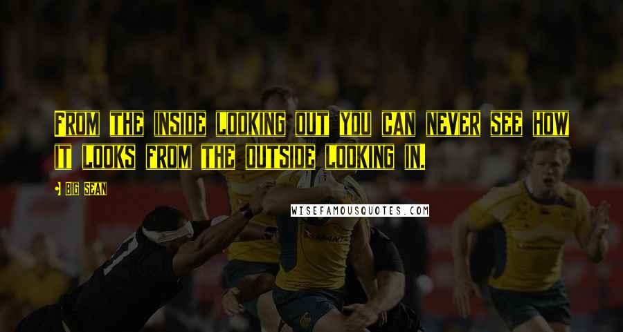 Big Sean Quotes: From the inside looking out you can never see how it looks from the outside looking in.