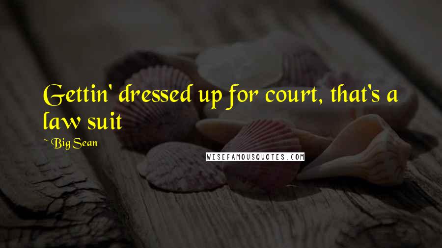 Big Sean Quotes: Gettin' dressed up for court, that's a law suit