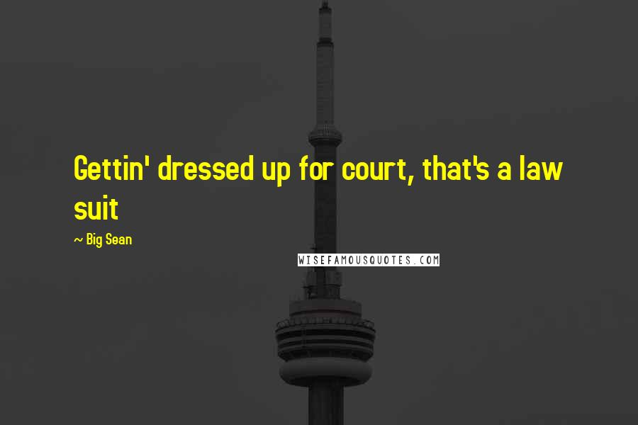 Big Sean Quotes: Gettin' dressed up for court, that's a law suit