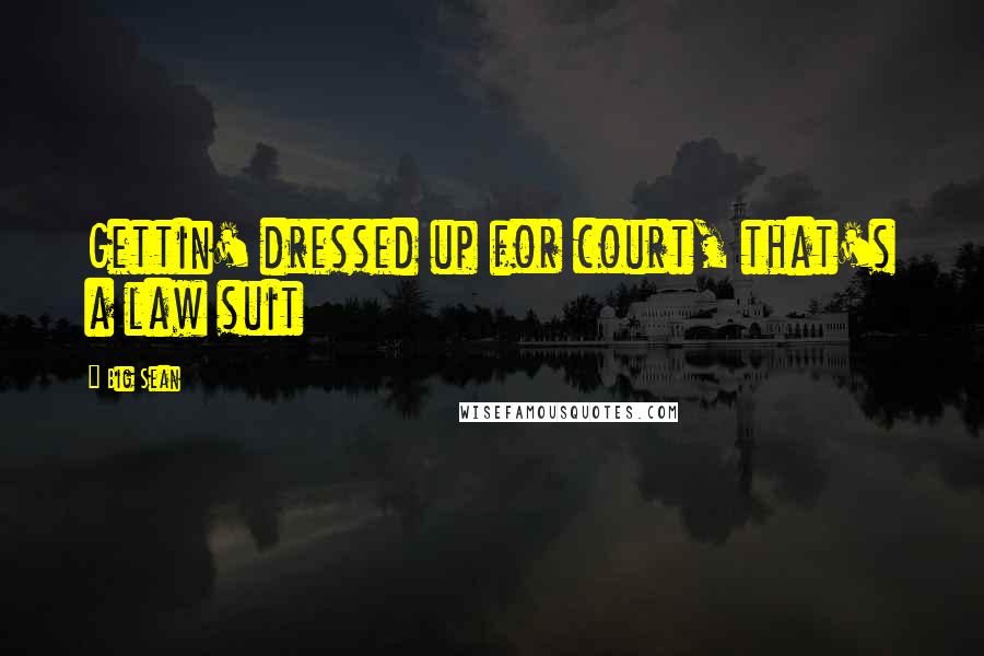 Big Sean Quotes: Gettin' dressed up for court, that's a law suit