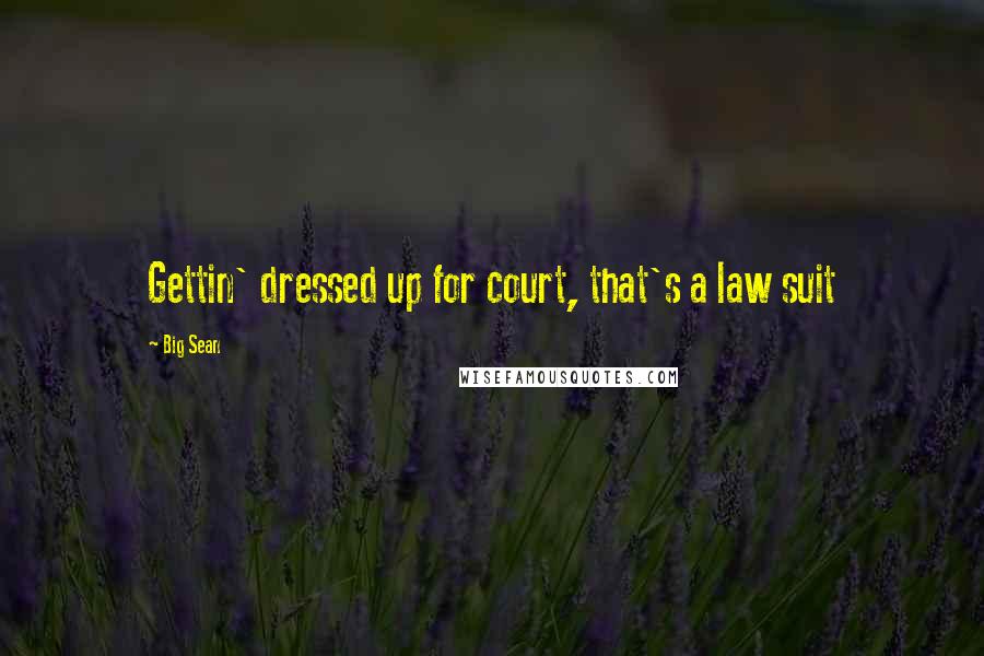 Big Sean Quotes: Gettin' dressed up for court, that's a law suit