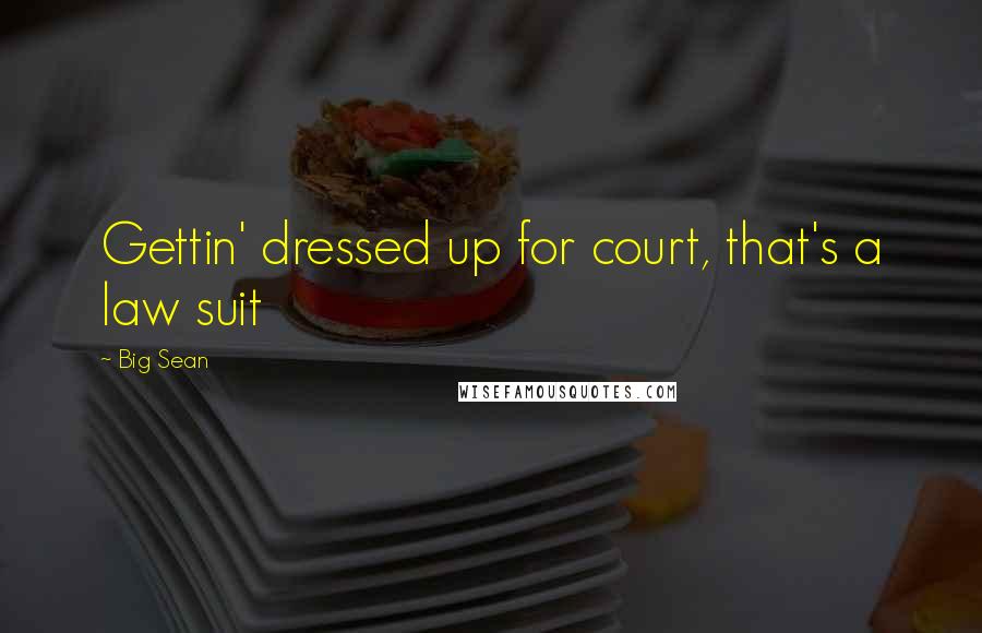 Big Sean Quotes: Gettin' dressed up for court, that's a law suit