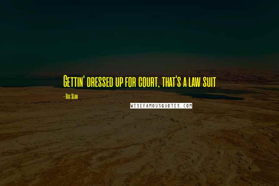 Big Sean Quotes: Gettin' dressed up for court, that's a law suit