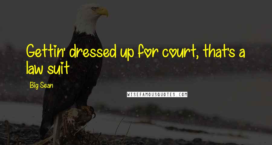Big Sean Quotes: Gettin' dressed up for court, that's a law suit