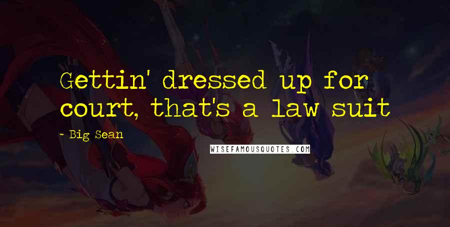 Big Sean Quotes: Gettin' dressed up for court, that's a law suit