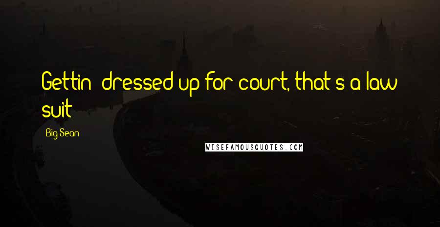 Big Sean Quotes: Gettin' dressed up for court, that's a law suit