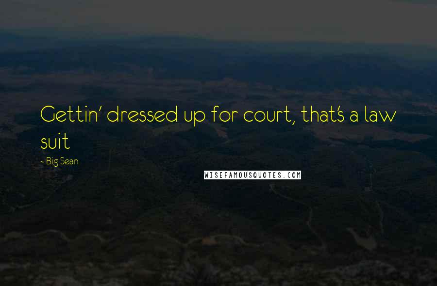 Big Sean Quotes: Gettin' dressed up for court, that's a law suit