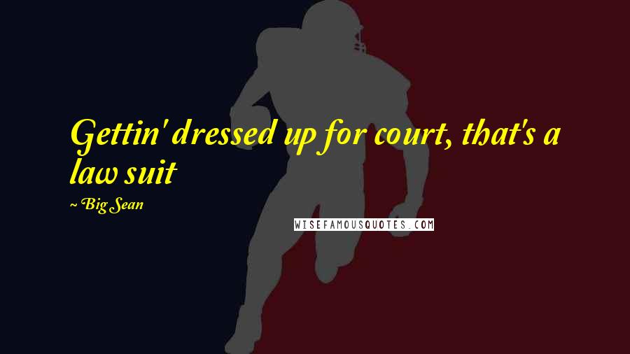 Big Sean Quotes: Gettin' dressed up for court, that's a law suit