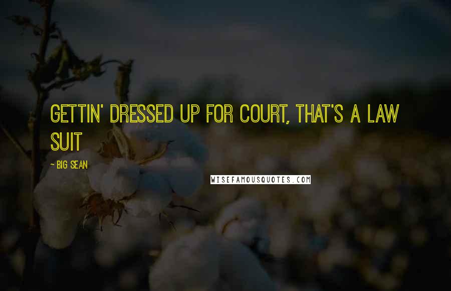 Big Sean Quotes: Gettin' dressed up for court, that's a law suit