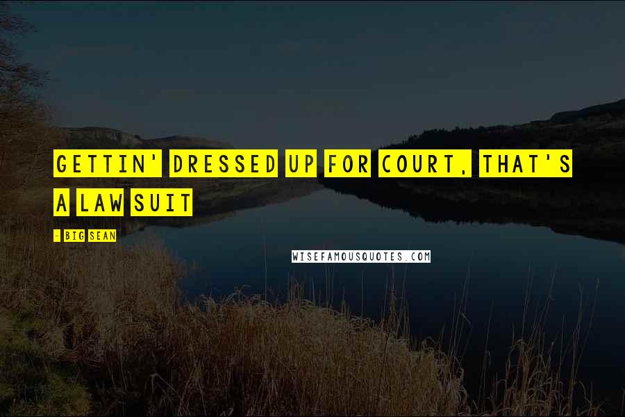 Big Sean Quotes: Gettin' dressed up for court, that's a law suit