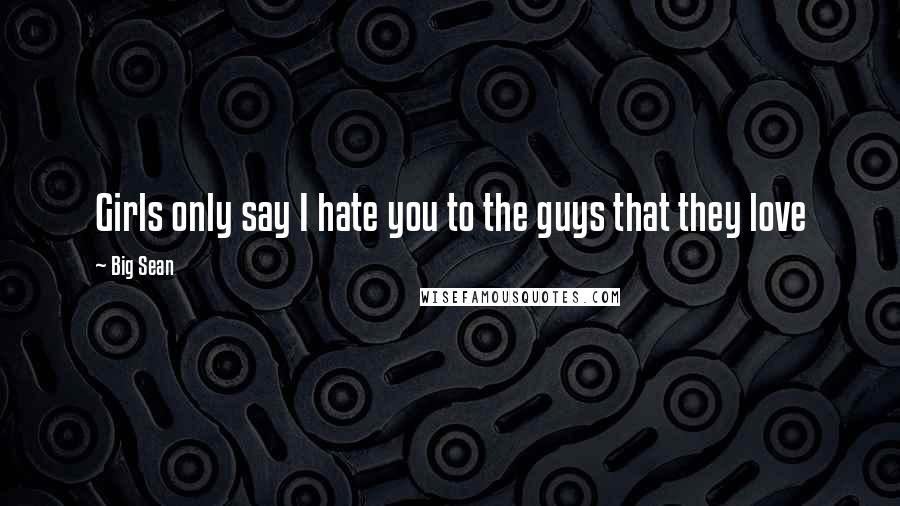 Big Sean Quotes: Girls only say I hate you to the guys that they love