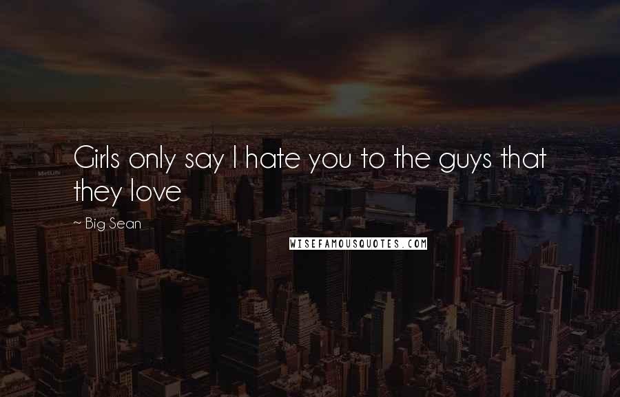 Big Sean Quotes: Girls only say I hate you to the guys that they love