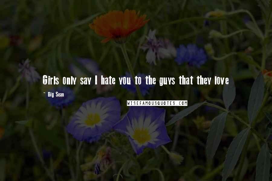 Big Sean Quotes: Girls only say I hate you to the guys that they love