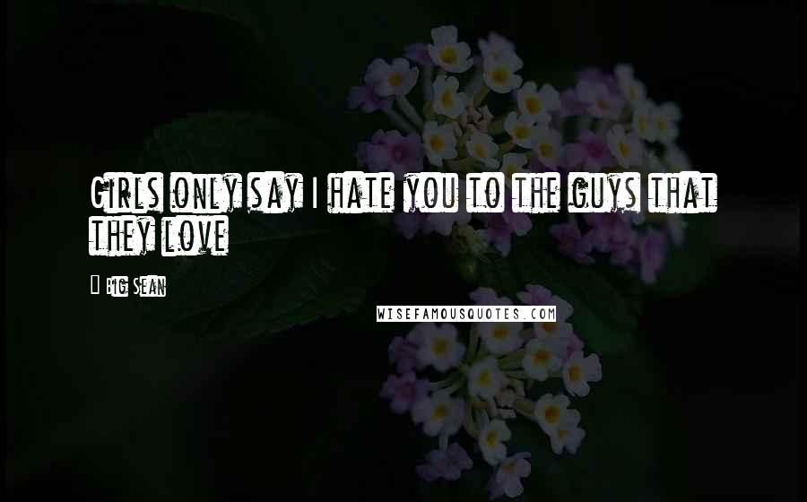 Big Sean Quotes: Girls only say I hate you to the guys that they love