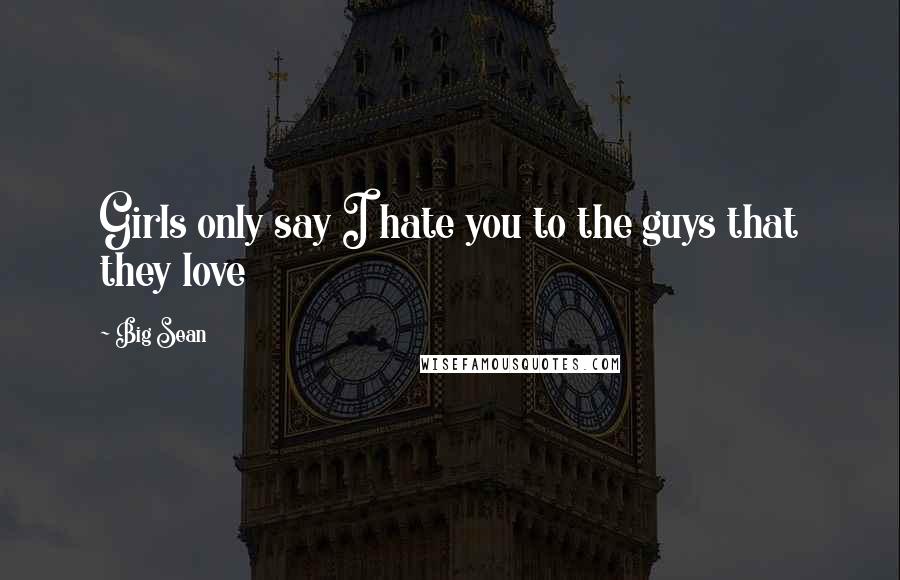 Big Sean Quotes: Girls only say I hate you to the guys that they love