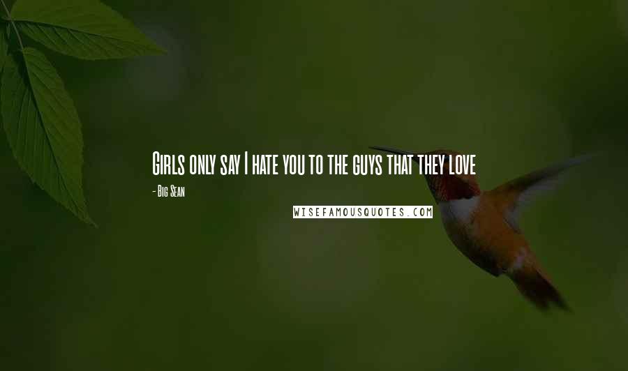 Big Sean Quotes: Girls only say I hate you to the guys that they love