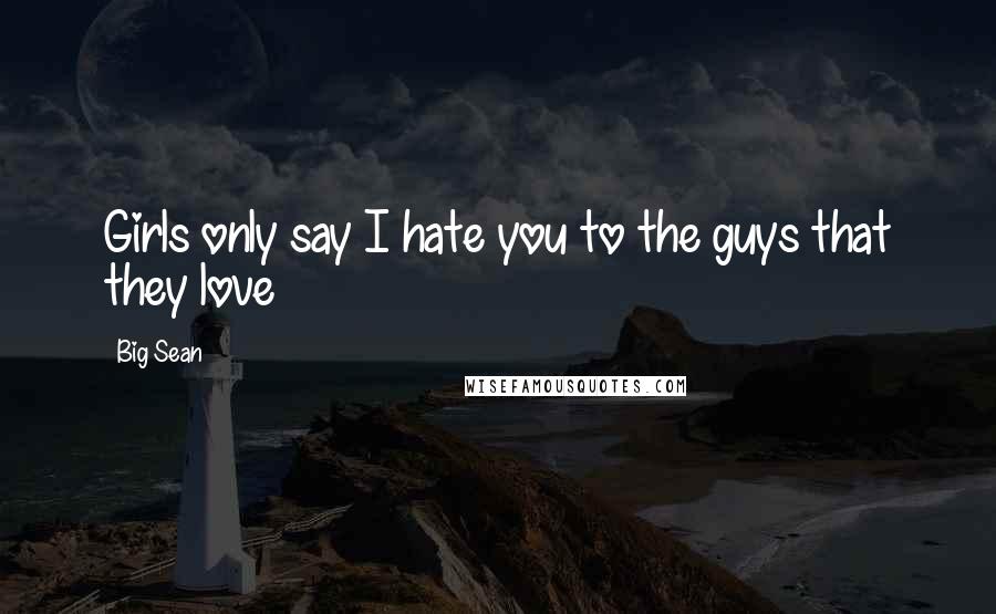 Big Sean Quotes: Girls only say I hate you to the guys that they love