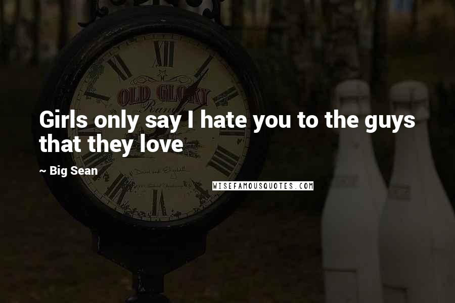 Big Sean Quotes: Girls only say I hate you to the guys that they love