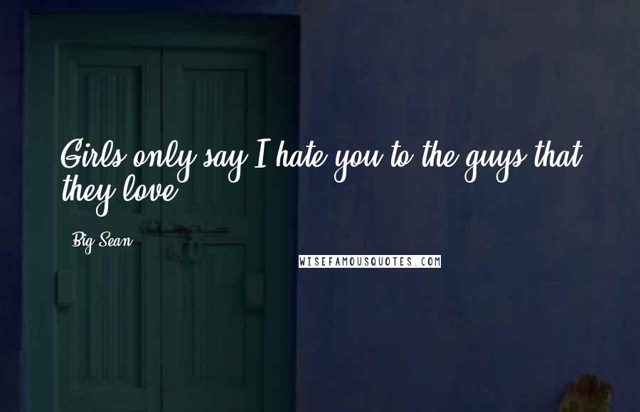 Big Sean Quotes: Girls only say I hate you to the guys that they love