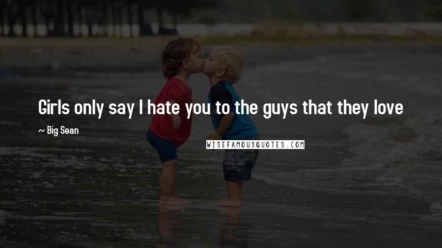 Big Sean Quotes: Girls only say I hate you to the guys that they love