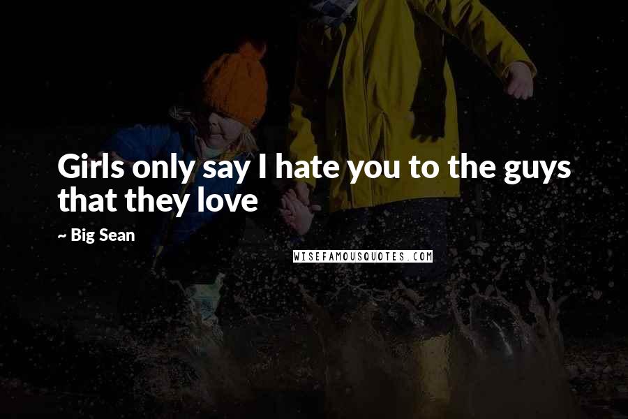 Big Sean Quotes: Girls only say I hate you to the guys that they love