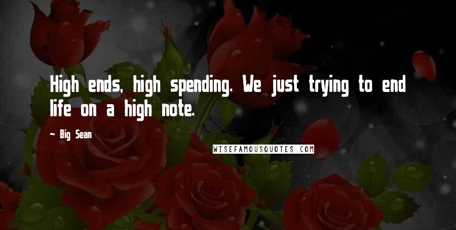 Big Sean Quotes: High ends, high spending. We just trying to end life on a high note.