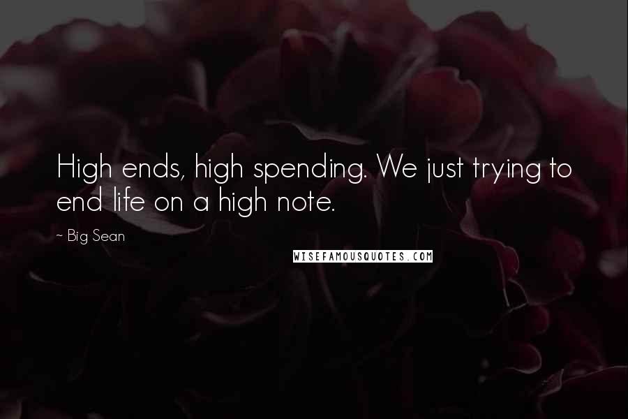 Big Sean Quotes: High ends, high spending. We just trying to end life on a high note.