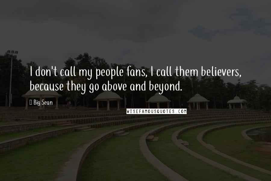 Big Sean Quotes: I don't call my people fans, I call them believers, because they go above and beyond.