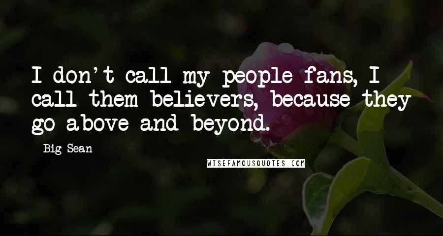 Big Sean Quotes: I don't call my people fans, I call them believers, because they go above and beyond.