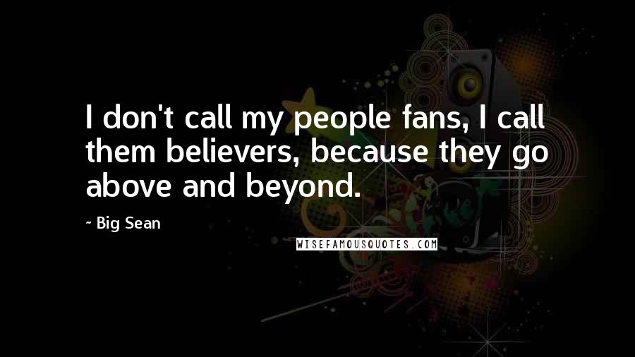 Big Sean Quotes: I don't call my people fans, I call them believers, because they go above and beyond.