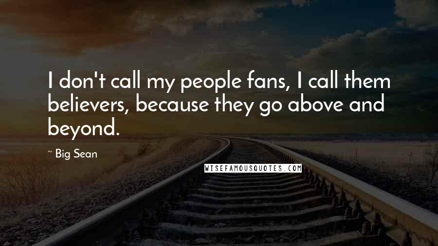Big Sean Quotes: I don't call my people fans, I call them believers, because they go above and beyond.