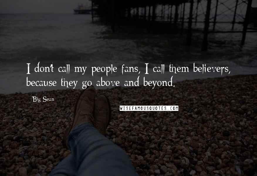 Big Sean Quotes: I don't call my people fans, I call them believers, because they go above and beyond.